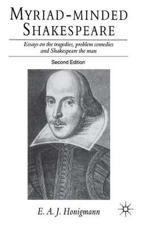 Myriad-minded Shakespeare: Essays on the Tragedies, the Problem Plays and Shakespeare the Man de E. Honigmann