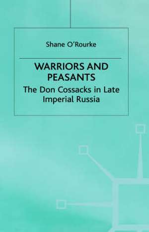 Warriors and Peasants: The Don Cossacks in Late Imperial Russia de S. O'Rourke