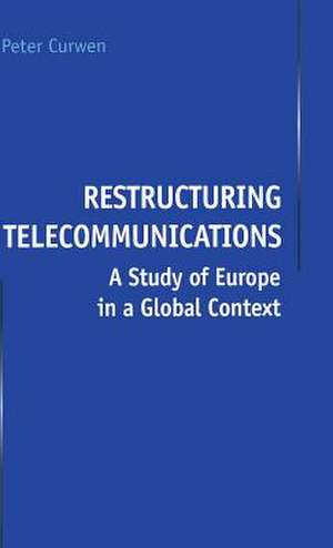 Restructuring Telecommunications: A Study of Europe in a Global Context de P. Curwen