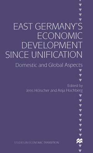 East Germany’s Economic Development since Unification: Domestic and Global Aspects de Anja Hochberg