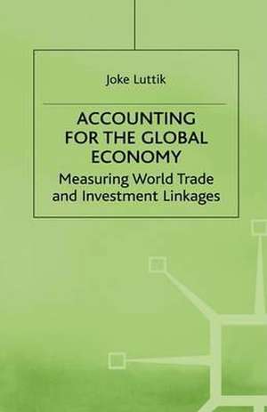 Accounting for the Global Economy: Measuring World Trade and Investment Linkages de Joke Luttik