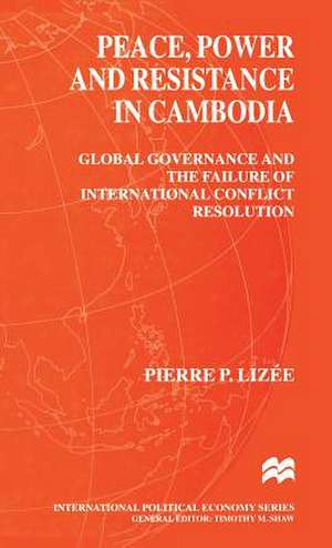 Peace, Power and Resistance in Cambodia: Global Governance and the Failure of International Conflict Resolution de Pierre Lizee