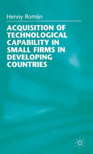 Acquisition of Technological Capability in Small Firms in Developing Countries de H. Romijn