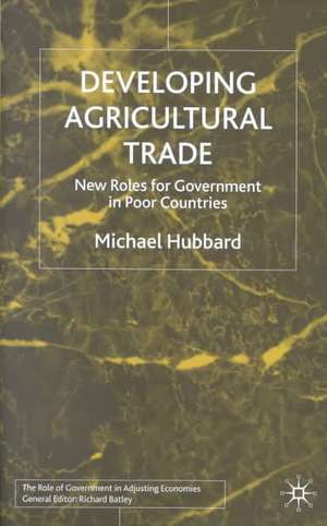 Developing Agricultural Trade: New Roles for Government in Poor Countries de M. Hubbard