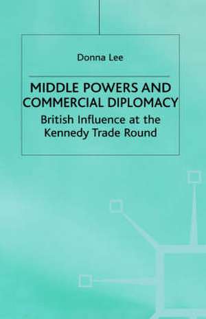 Middle Powers & Commercial Diplomacy: British Influence at the Kennedy Trade Round de D. Lee