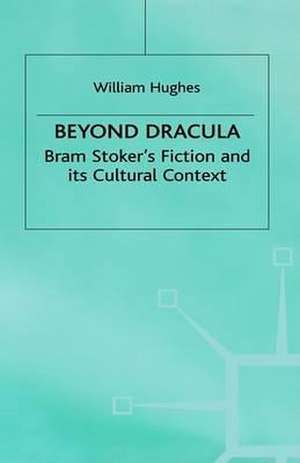 Beyond Dracula: Bram Stoker’s Fiction and its Cultural Context de W. Hughes