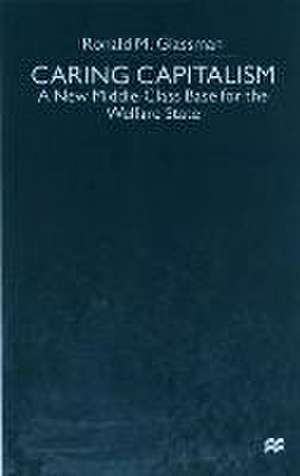 Caring Capitalism: A New Middle-Class Base for the Welfare State de Ronald M. Glassman