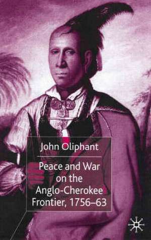 Peace and War on the Anglo-Cherokee Frontier, 1756–63 de J. Oliphant