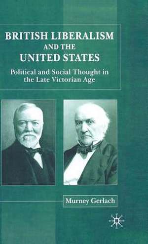 British Liberalism and the United States: Political and Social Thought in the Late Victorian Age de Murney Gerlach