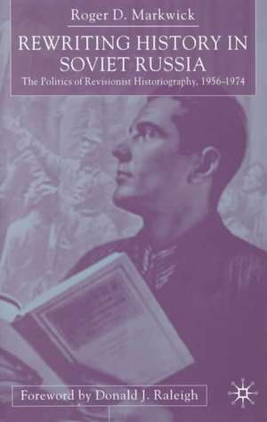 Rewriting History in Soviet Russia: The Politics of Revisionist Historiography 1956–1974 de R. Markwick