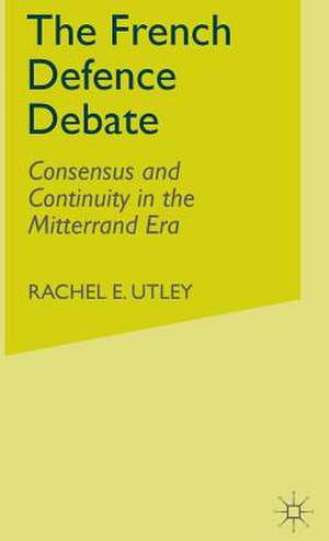 The French Defence Debate: Consensus and Continuity in the Mitterrand Era de R. Utley