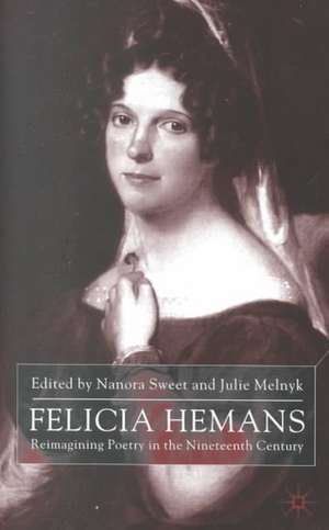 Felicia Hemans: Reimagining Poetry in the Nineteenth Century de N. Sweet