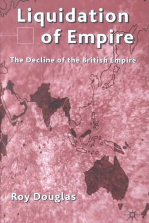 Liquidation of Empire: The Decline of the British Empire de R. Douglas