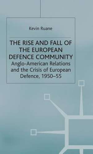 The Rise and Fall of the European Defence Community: Anglo-American Relations and the Crisis of European Defence, 1950-55 de K. Ruane