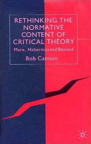 Rethinking the Normative Content of Critical Theory: Marx, Habermas and Beyond de B. Cannon