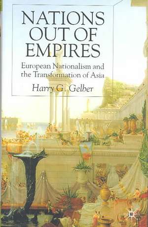 Nations Out of Empires: European Nationalism and the Transformation of Asia de H. Gelber