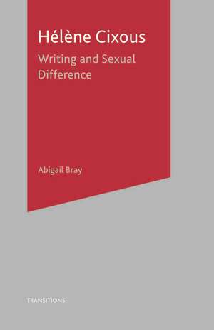 Helene Cixous: Writing and Sexual Difference de Abigail Bray