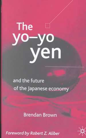 The Yo-Yo Yen: and the Future of the Japanese Economy de B. Brown