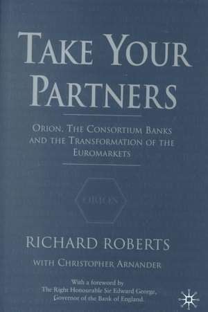 Take Your Partners: Orion, the Consortium Banks and the Transformation of the Euromarkets de R. Roberts