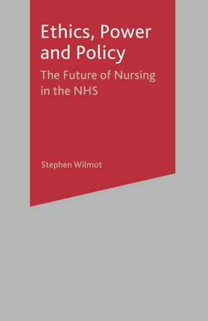 Ethics, Power and Policy: The Future of Nursing in the NHS de Dr Stephen Wilmot