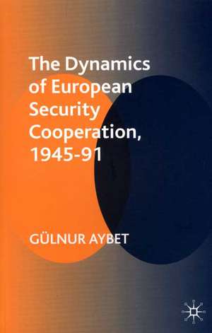 The Dynamics of European Security Cooperation, 1945-91 de Gülnur Aybet