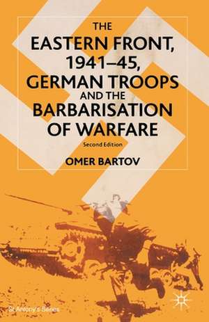 The Eastern Front, 1941–45, German Troops and the Barbarisation of Warfare de O. Bartov