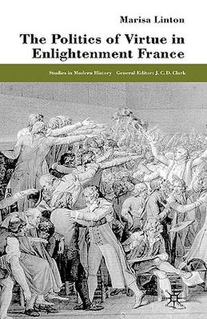 The Politics of Virtue in Enlightenment France de M. Linton