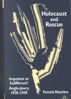 Holocaust and Rescue: Impotent or Indifferent? Anglo-Jewry 1938-1945 de P. Shatzkes