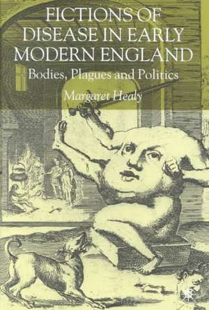 Fictions of Disease in Early Modern England: Bodies, Plagues and Politics de M. Healy