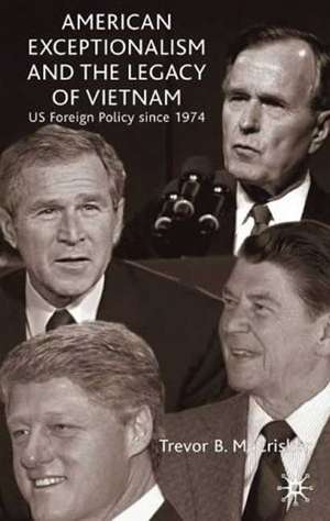 American Exceptionalism and the Legacy of Vietnam: U.S. Foreign Policy Since 1974 de Trevor McCrisken