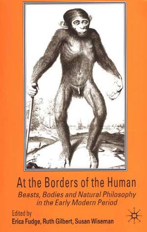 At the Borders of the Human: Beasts, Bodies and Natural Philosophy in the Early Modern Period de Susan Wiseman