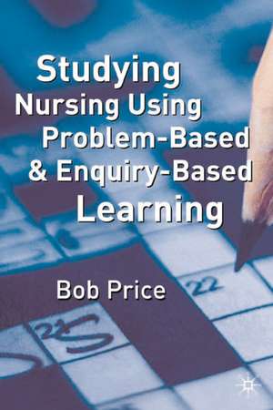 Studying Nursing Using Problem-Based and Enquiry-Based Learning de Bob Price