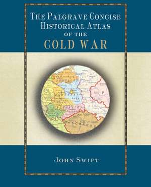 The Palgrave Concise Historical Atlas of the Cold War de J. Swift