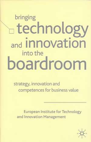 Bringing Technology and Innovation into the Boardroom: Strategy, Innovation and Competences for Business Value de European Institute for Technology and Innovation Management