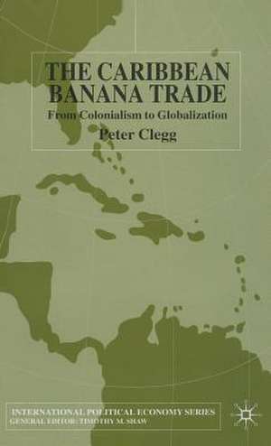 The Caribbean Banana Trade: From Colonialism to Globalization de P. Clegg