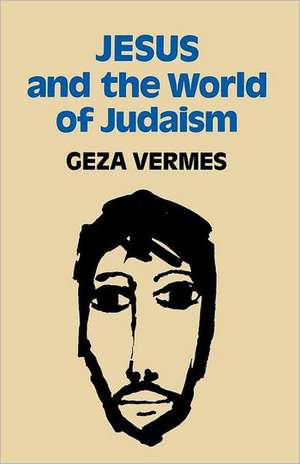 Jesus and the World of Judaism de Geza Vermes