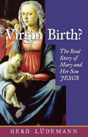 Virgin Birth? the Real Story of Mary and Her Son Jesus de Gerd Luedemann