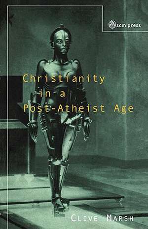 Christianity in a Post-Atheist Age de Clive Marsh