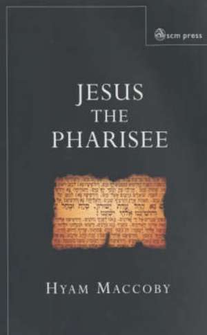 Jesus the Pharisee de Hyam Maccoby