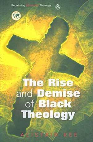 The Rise and Demise of Black Theology de Alistair Kee