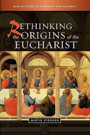 Rethinking the Origins of the Eucharist de Martin D. Stringer