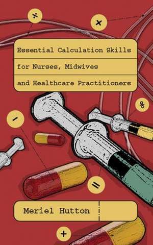 Essential Calculation Skills for Nurses, Midwives and Healthcare Practitioners de Meriel Hutton