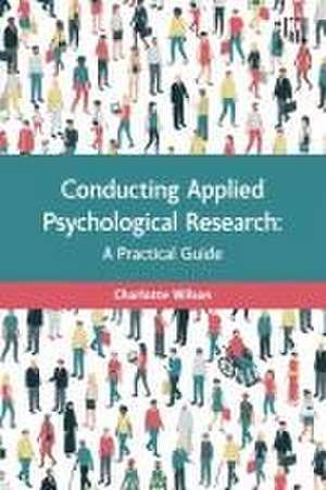 Conducting Applied Psychological Research: A Guide for Students and Practitioners de Charlotte Wilson