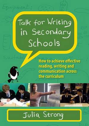 Talk for Writing in Secondary Schools, How to Achieve Effective Reading, Writing and Communication Across the Curriculum (Revised Edition) de Julia Strong