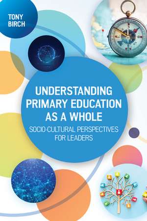 Understanding Primary Education as a Whole: Socio-Cultural Perspectives for Leaders de Tony Birch