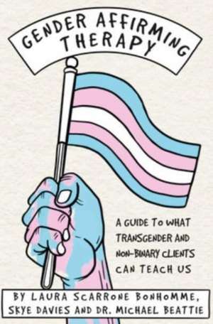 Gender Affirming Therapy: A Guide to What Transgender and Non-Binary Clients Can Teach Us de Laura Scarrone Bonhomme