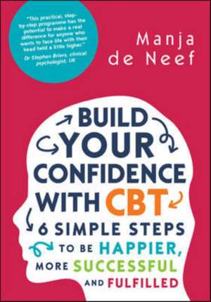 Build Your Confidence with CBT: 6 Simple Steps to be Happier, More Successful and Fulfilled de Manja de Neef