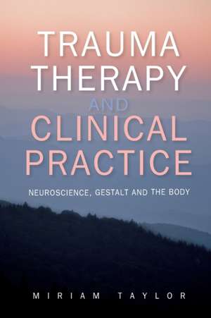 Trauma Therapy and Clinical Practice: Neuroscience, Gestalt and the Body de Miriam Taylor