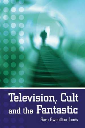 Television, Cult and the Fantastic de Sara Jones