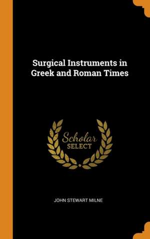 Surgical Instruments in Greek and Roman Times de John Stewart Milne